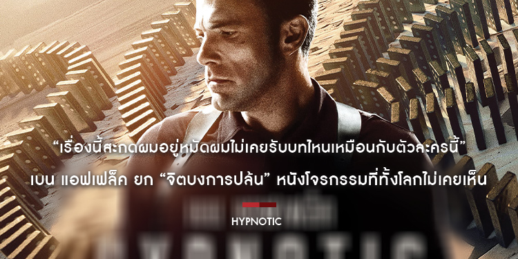 “เรื่องนี้สะกดผมอยู่หมัดผมไม่เคยรับบทไหนเหมือนกับตัวละครนี้” เบน แอฟเฟล็ค ยก “Hypnotic จิตบงการปล้น” หนังโจรกรรมบงการจิตฟอร์มยักษ์ที่ทั้งโลกไม่เคยเห็น